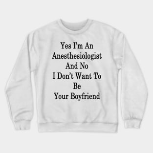 Yes I'm An Anesthesiologist And No I Don't Want To Be Your Boyfriend Crewneck Sweatshirt